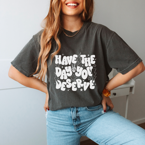 Have The Day You Deserve Shirt